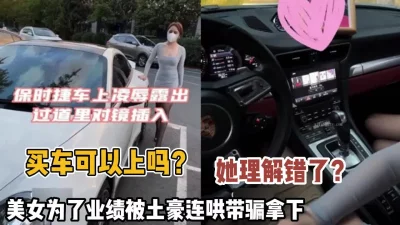保时捷销售门！美女为了业绩被土豪拿下内（狠货高科技看简阶）