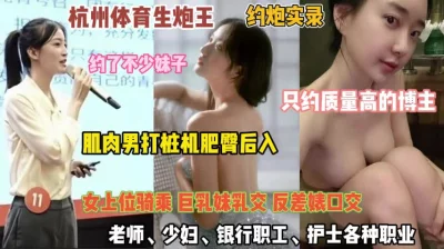杭州各行业顶级女人被肌肉男打桩机后入肥臀『完整版看简阶』